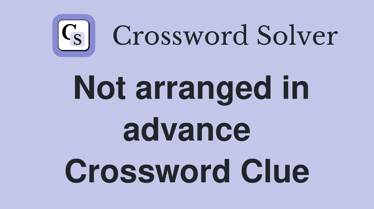 Not arranged in advance Crossword Clue