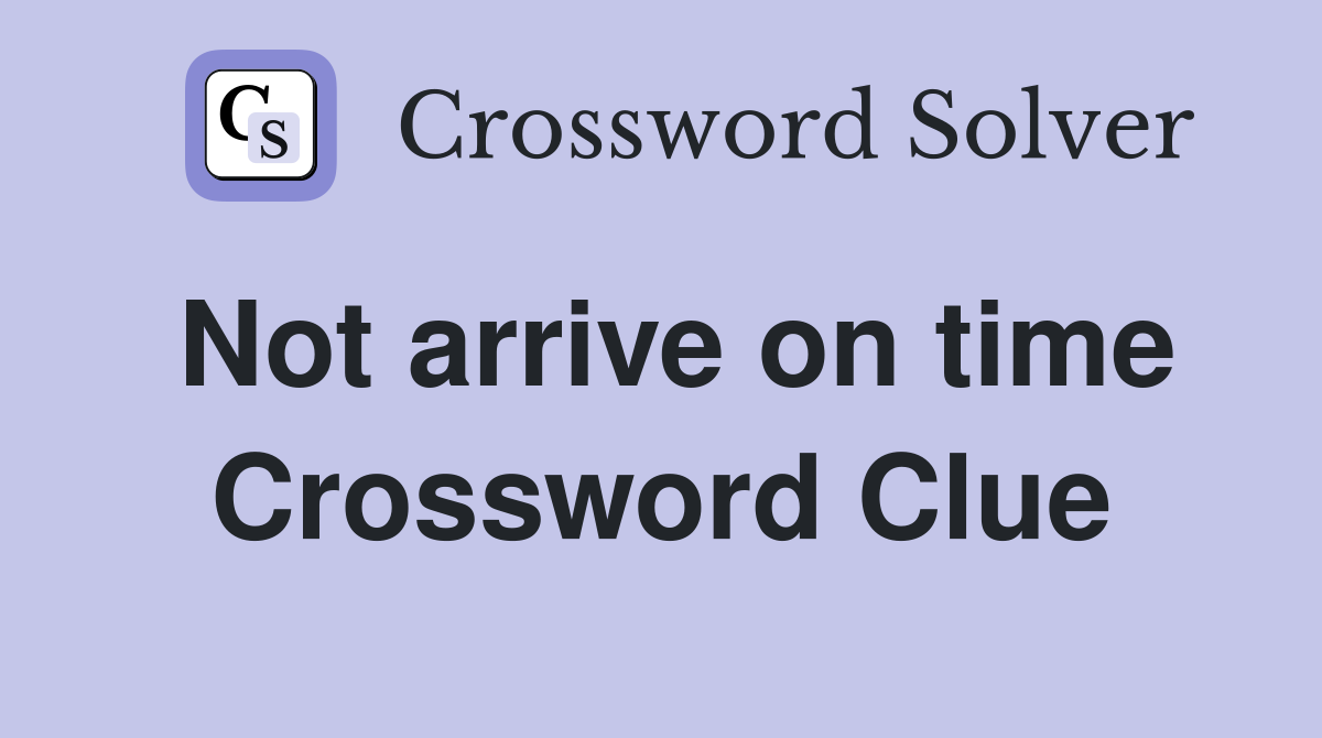 Not arrive on time Crossword Clue