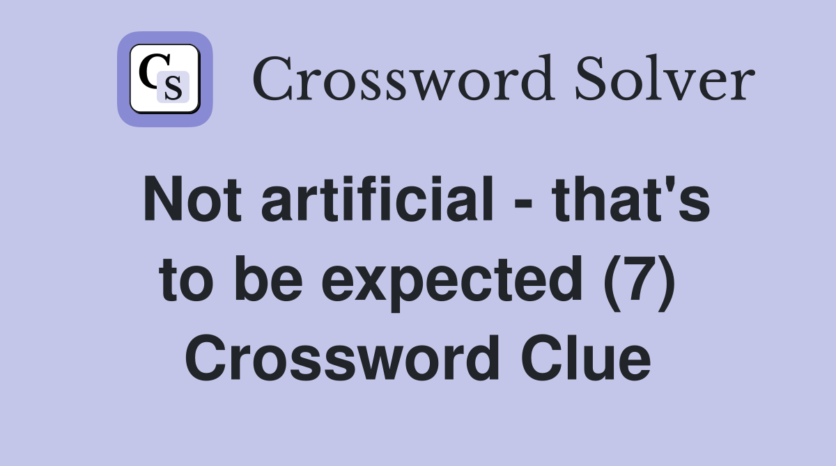 Not artificial - that's to be expected (7) Crossword Clue