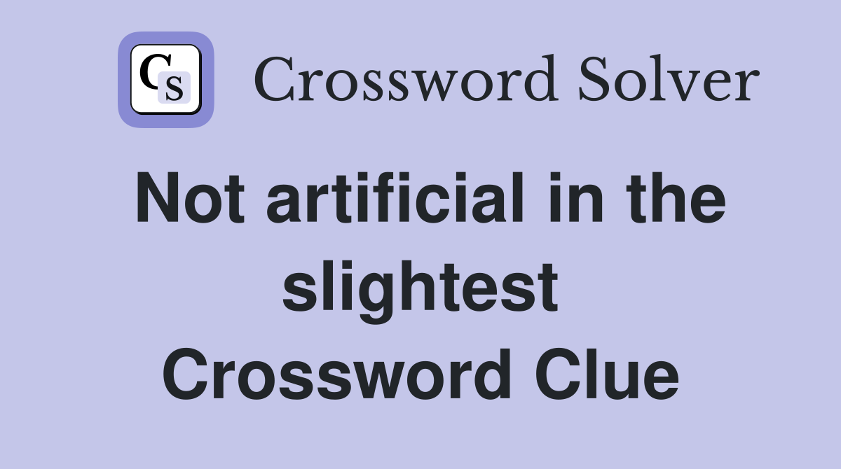 Not artificial in the slightest Crossword Clue