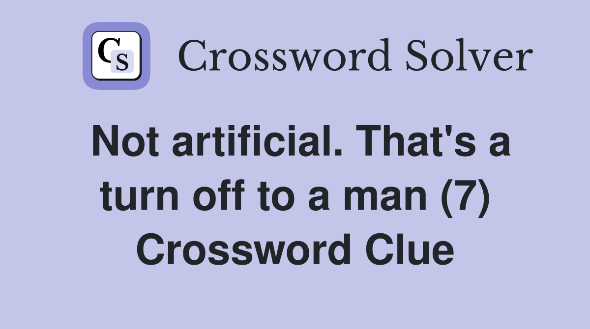 Not artificial. That's a turn off to a man (7) Crossword Clue