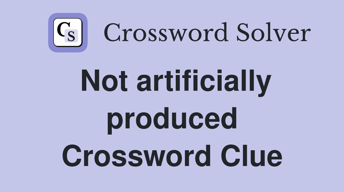 Not artificially produced Crossword Clue