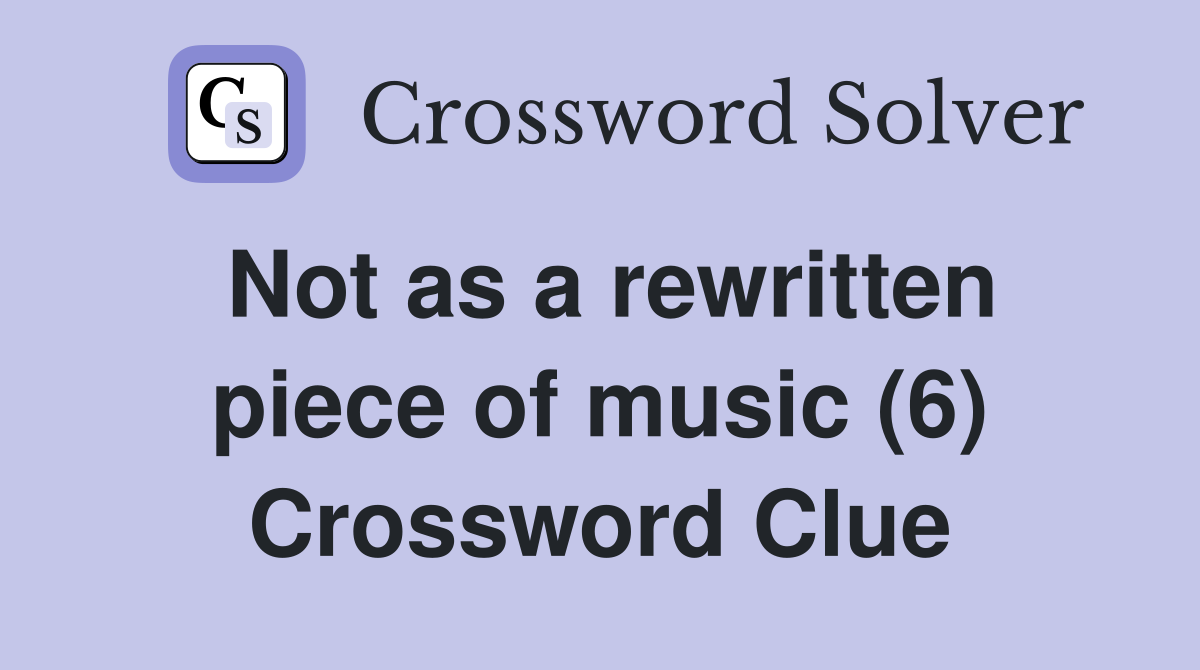 Not as a rewritten piece of music (6) Crossword Clue
