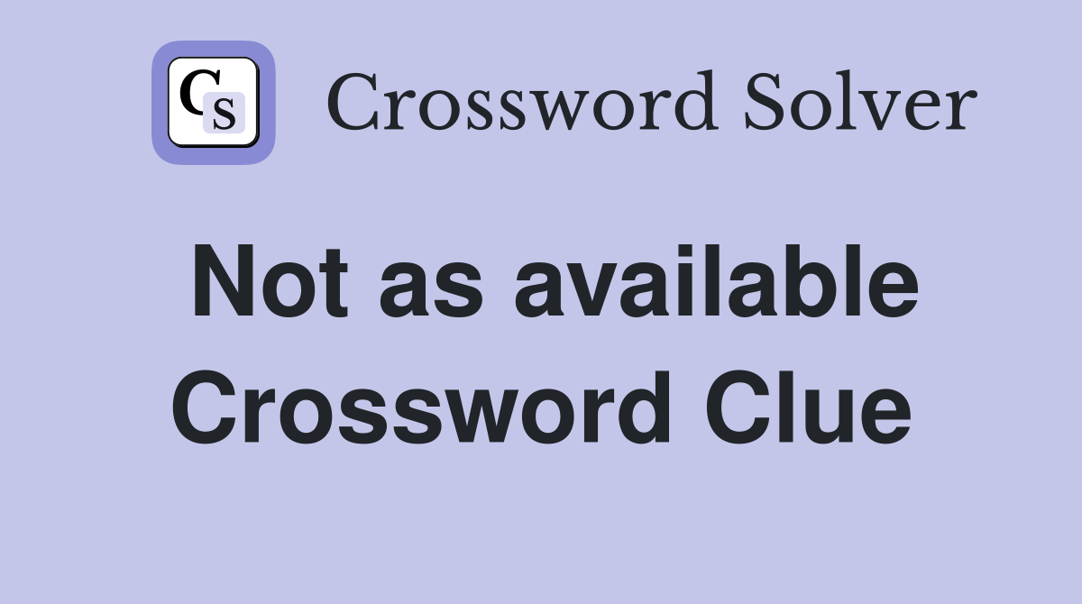 Not as available Crossword Clue