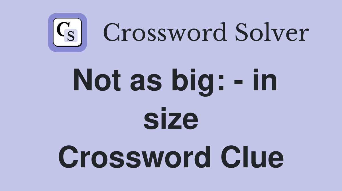 Not as big: - in size Crossword Clue