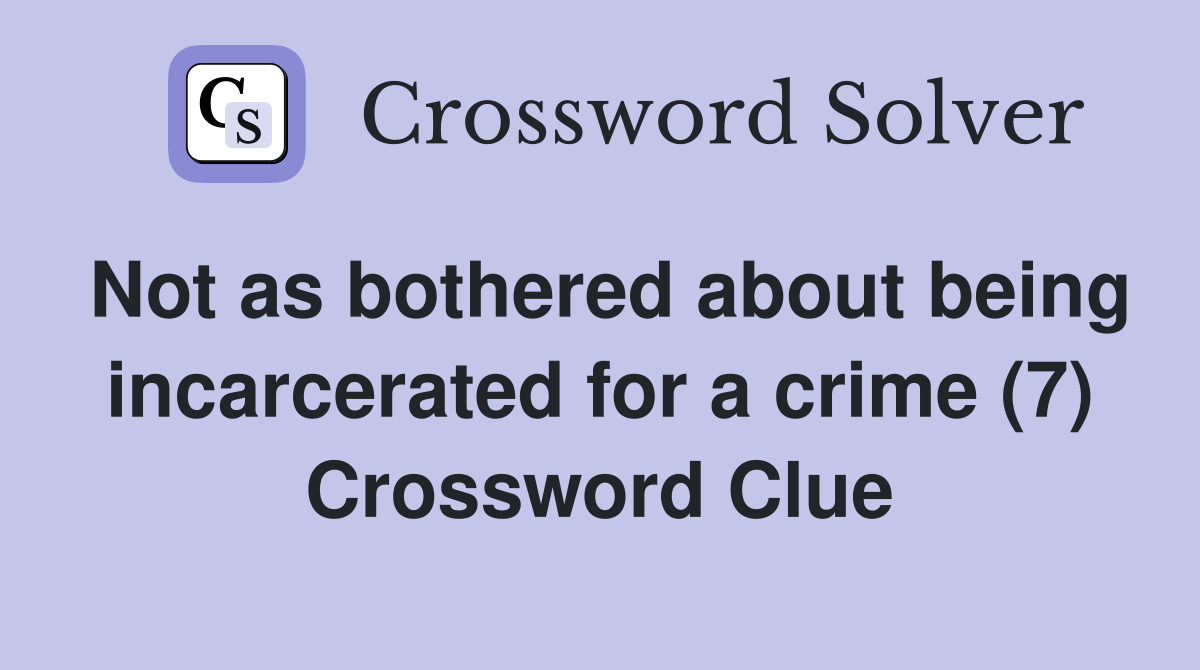Not as bothered about being incarcerated for a crime (7) Crossword Clue