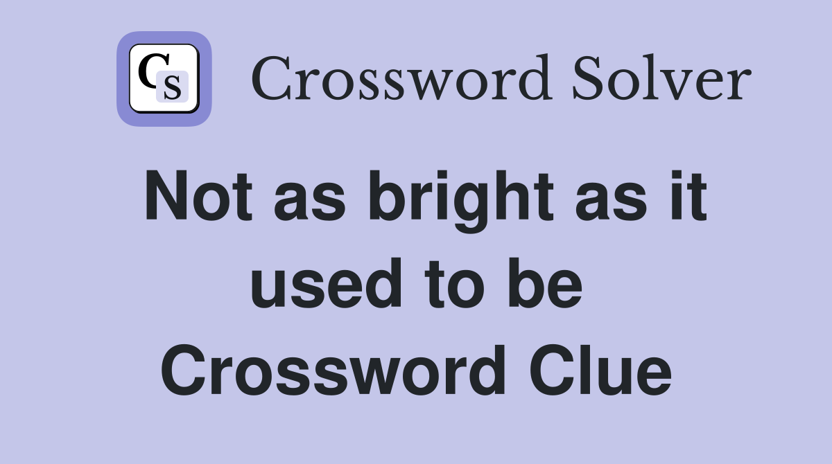 Not as bright as it used to be Crossword Clue