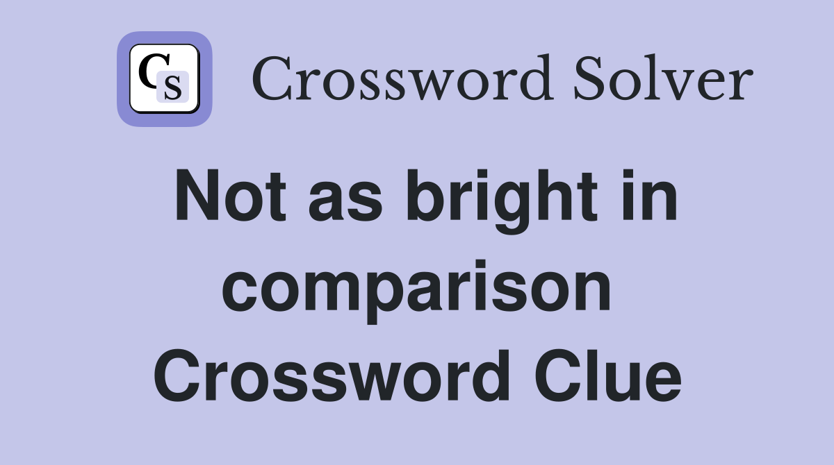 Not as bright in comparison Crossword Clue