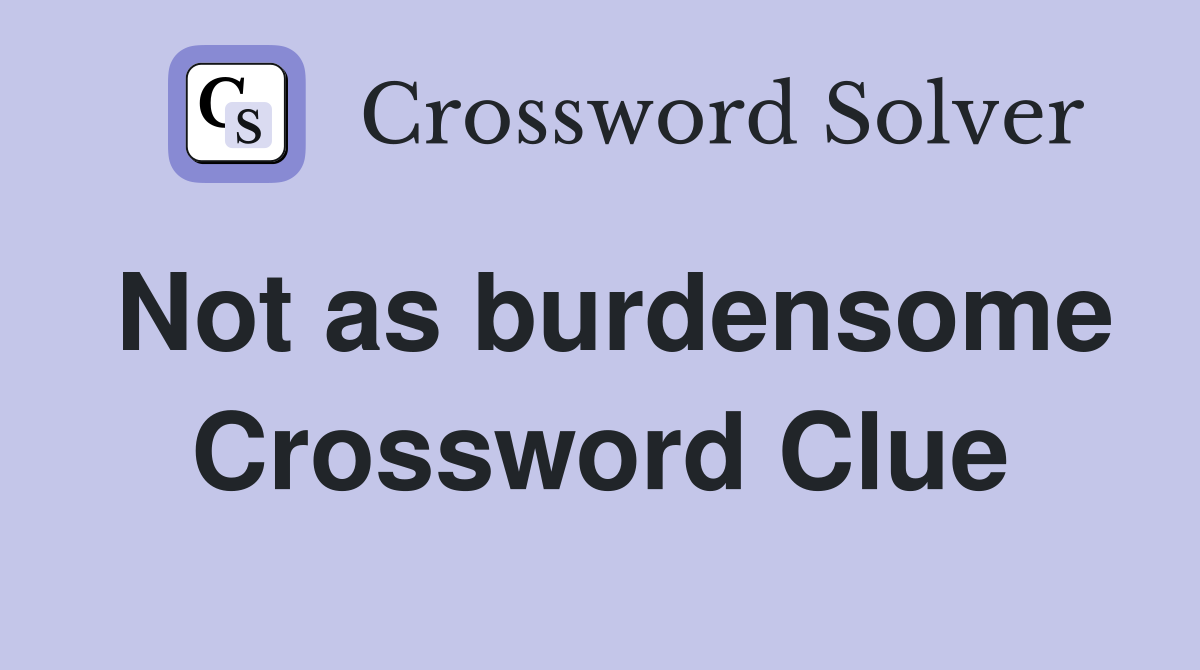 Not as burdensome Crossword Clue