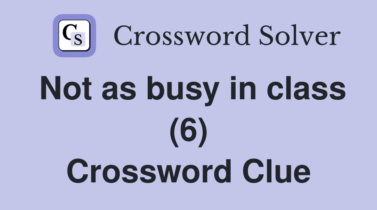 Not as busy in class (6) Crossword Clue