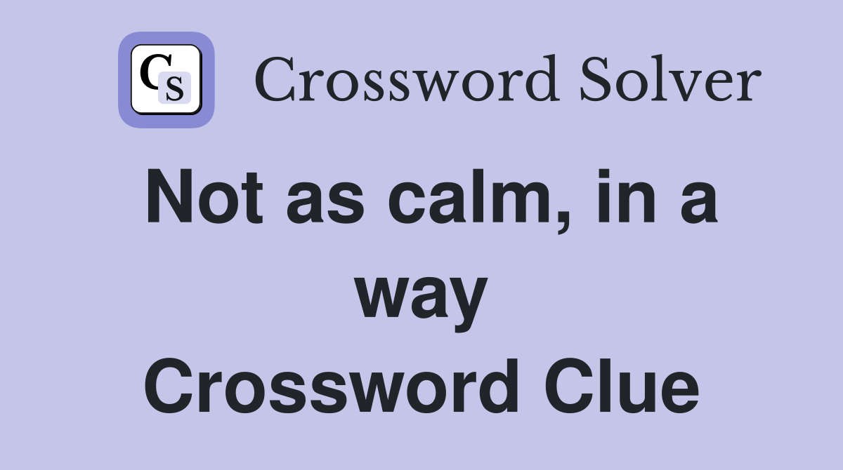 Not as calm, in a way Crossword Clue