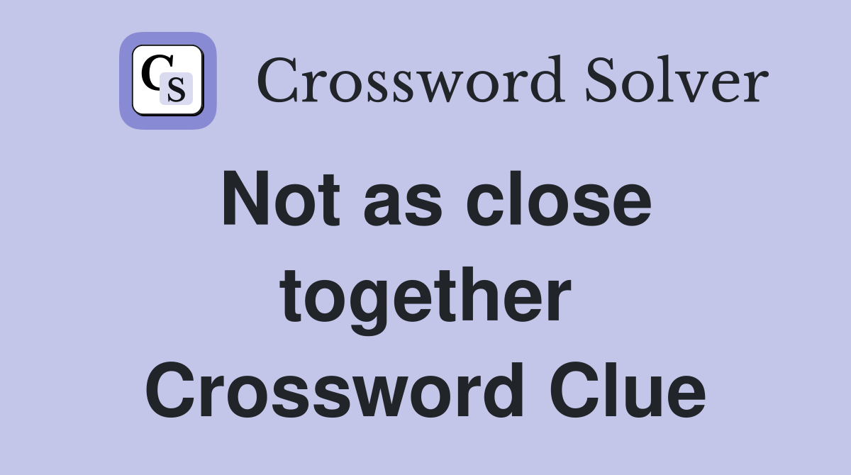 Not as close together Crossword Clue