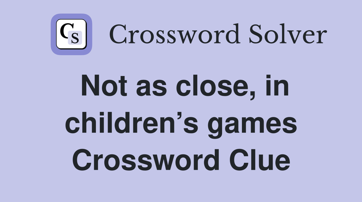 Not as close, in children’s games Crossword Clue