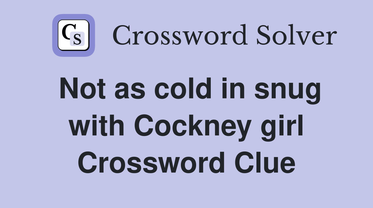 Not as cold in snug with Cockney girl Crossword Clue