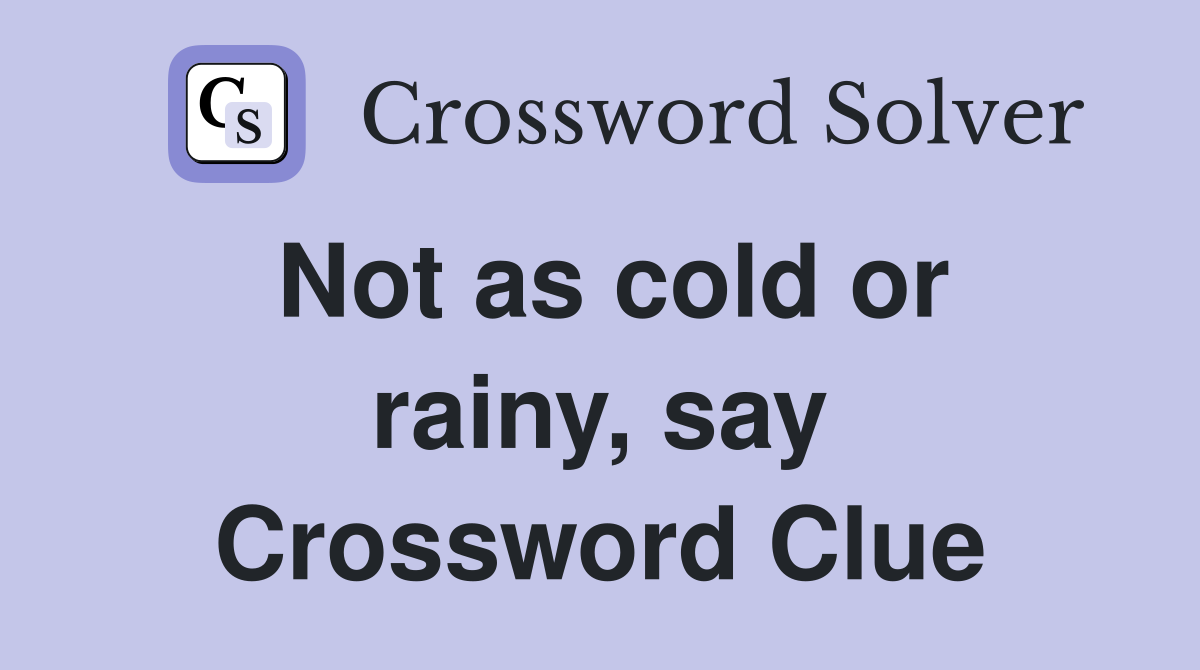 Not as cold or rainy, say Crossword Clue
