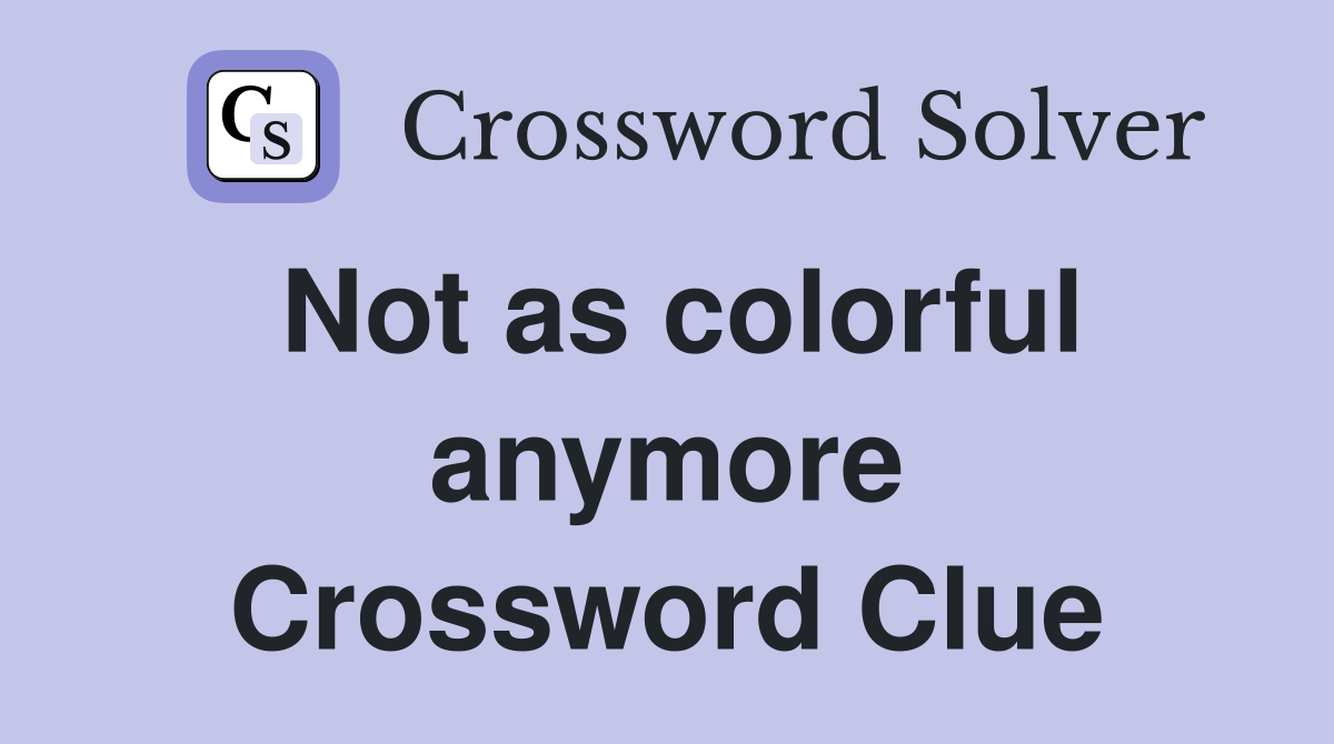 Not as colorful anymore Crossword Clue