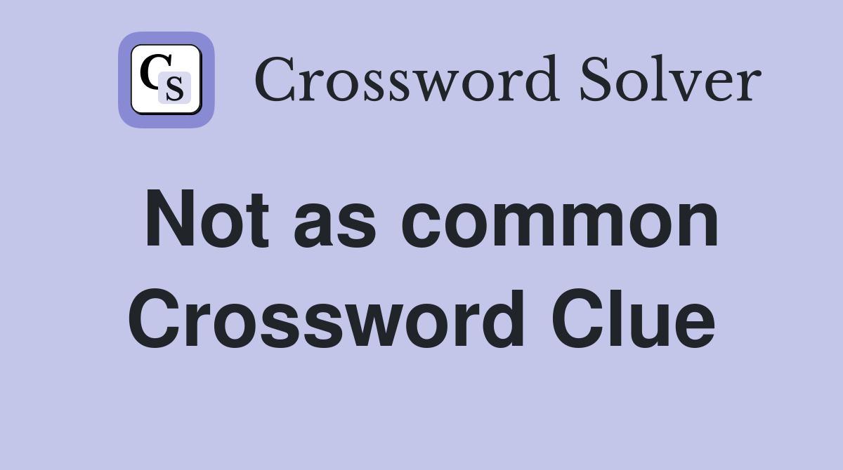 Not as common Crossword Clue