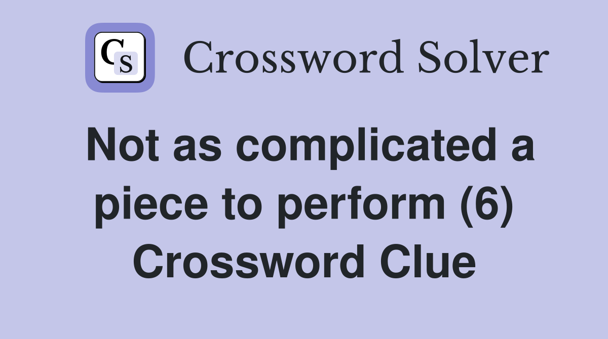 Not as complicated a piece to perform (6) Crossword Clue