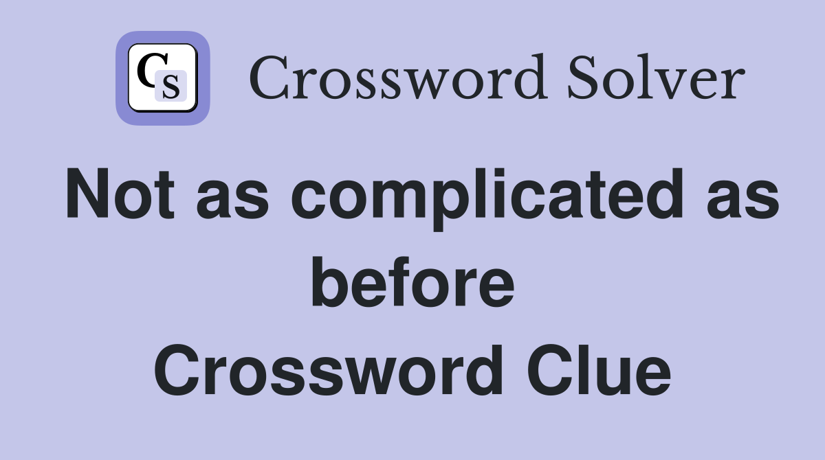 Not as complicated as before Crossword Clue