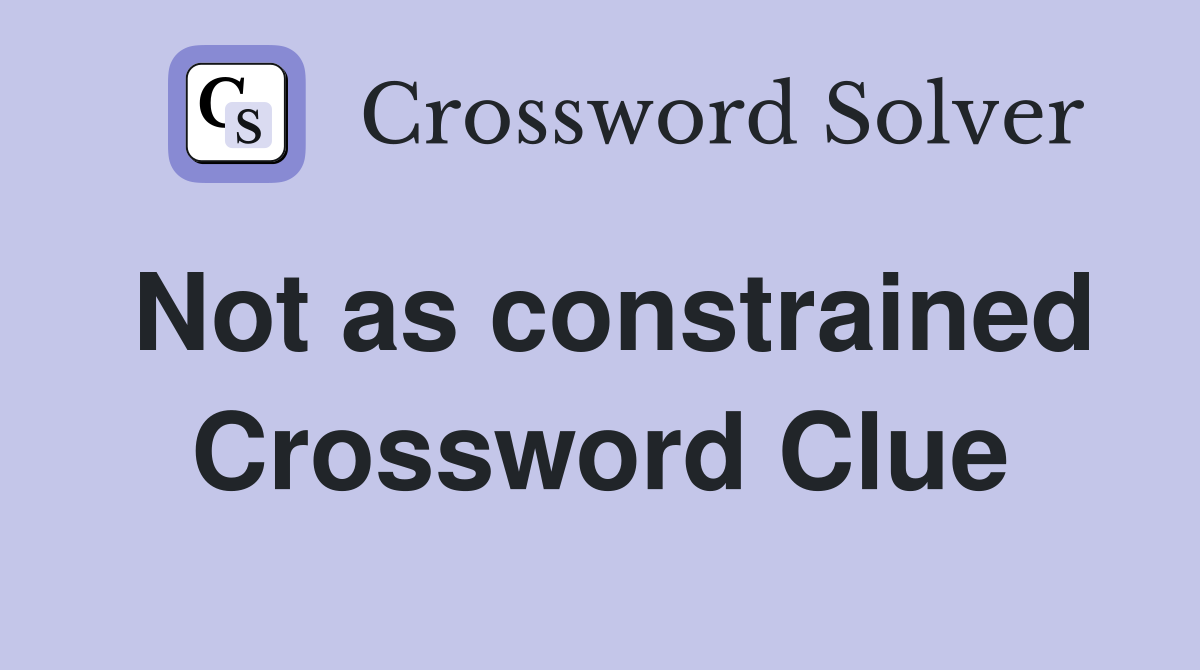 Not as constrained Crossword Clue