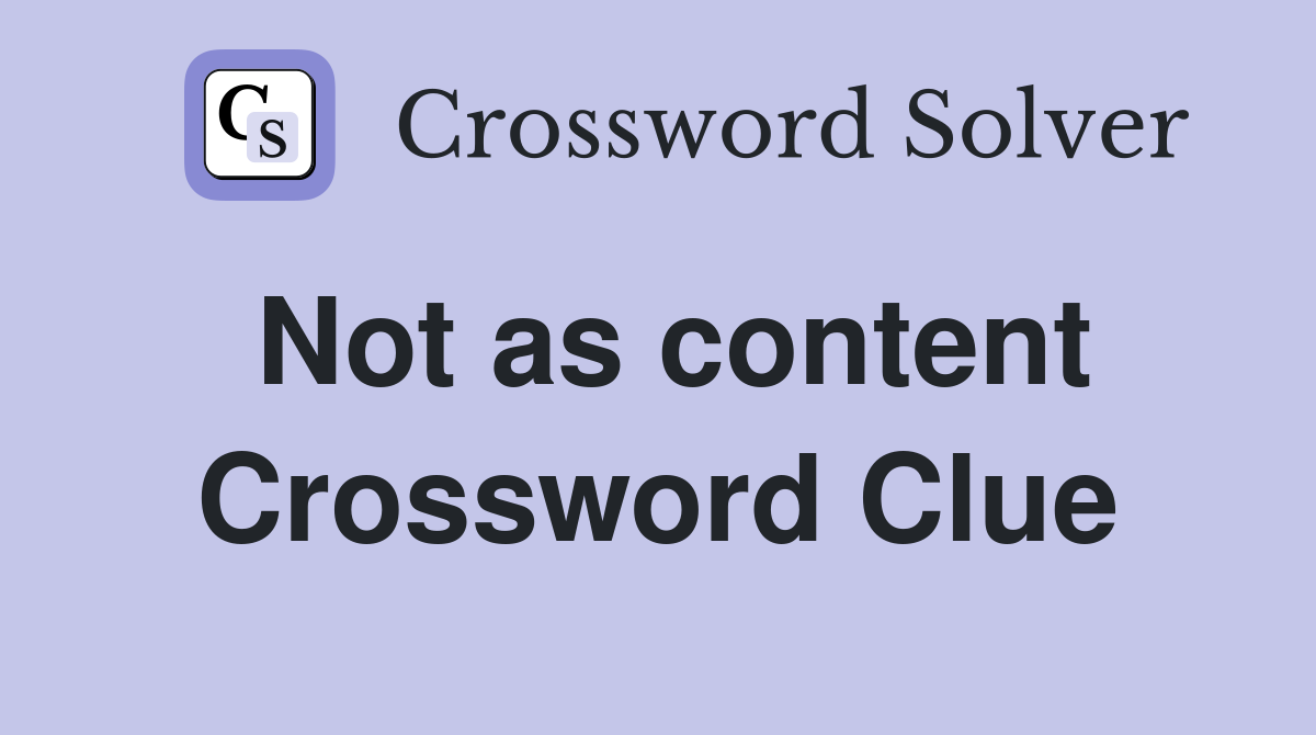 Not as content Crossword Clue