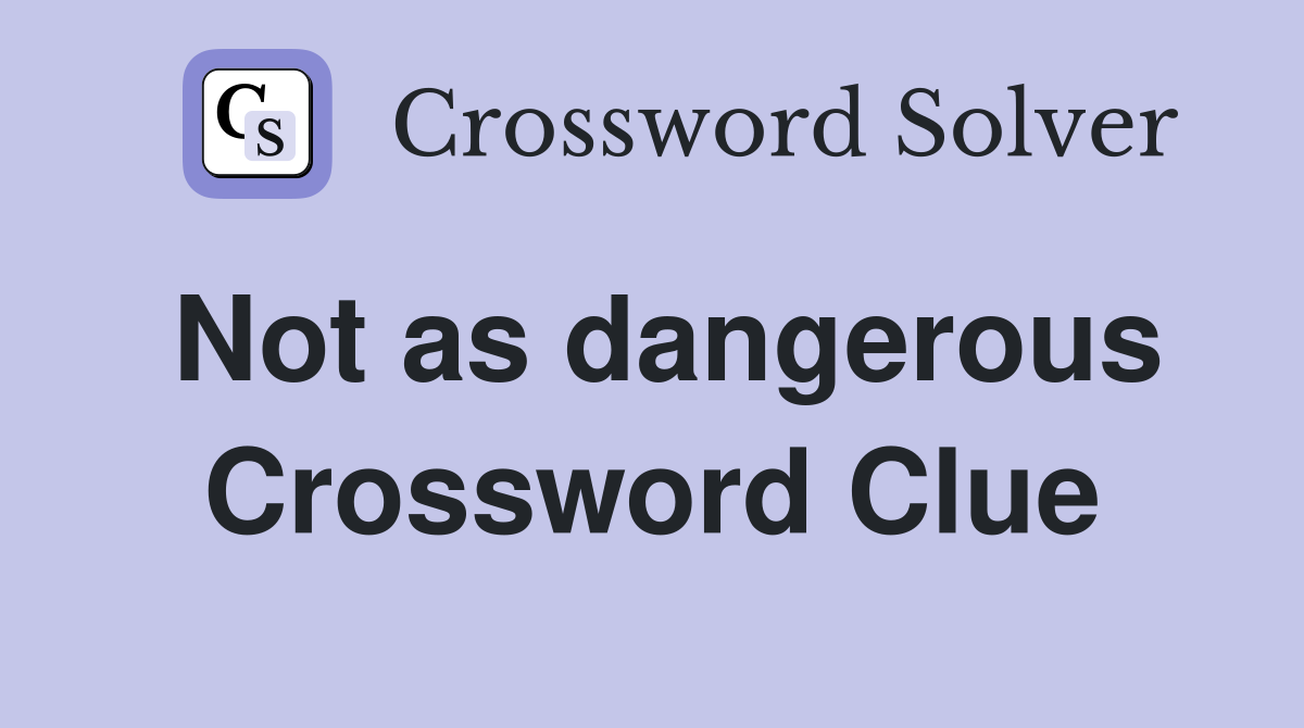 Not as dangerous Crossword Clue