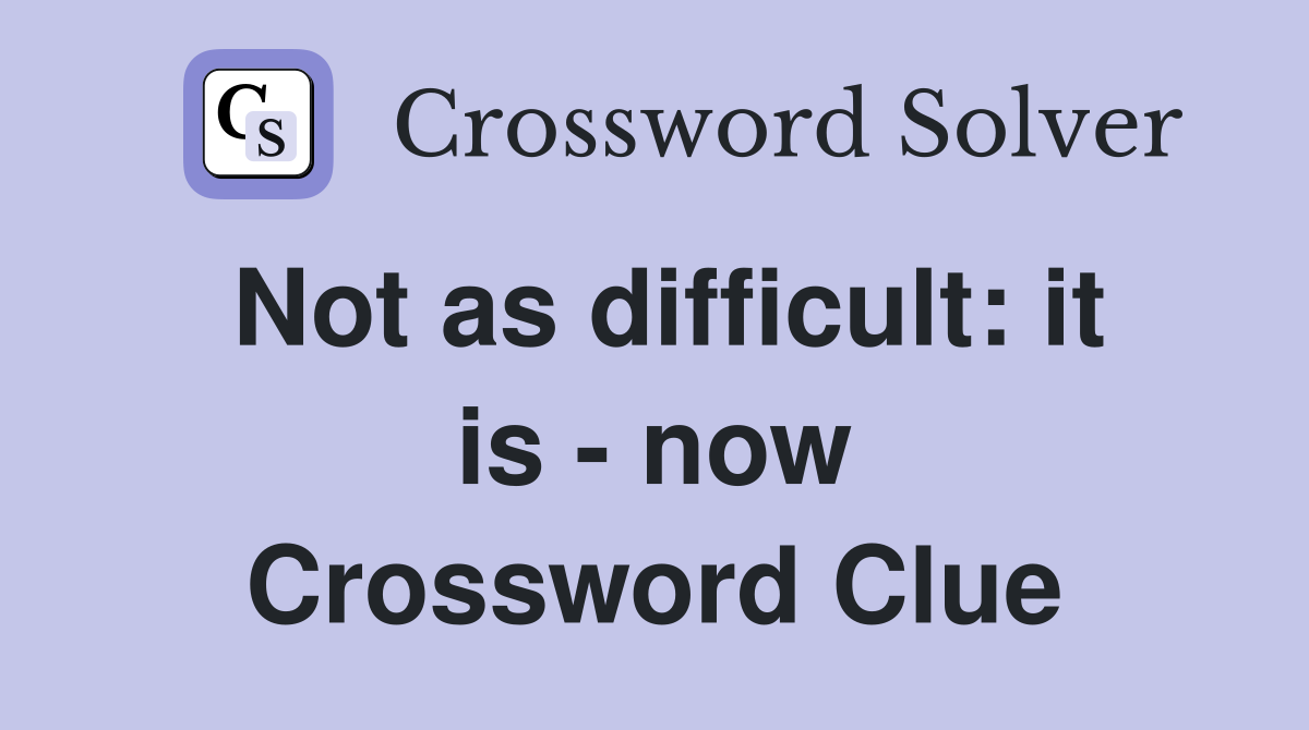 Not as difficult: it is - now Crossword Clue
