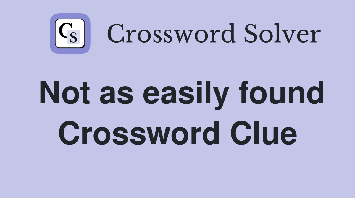 Not as easily found Crossword Clue