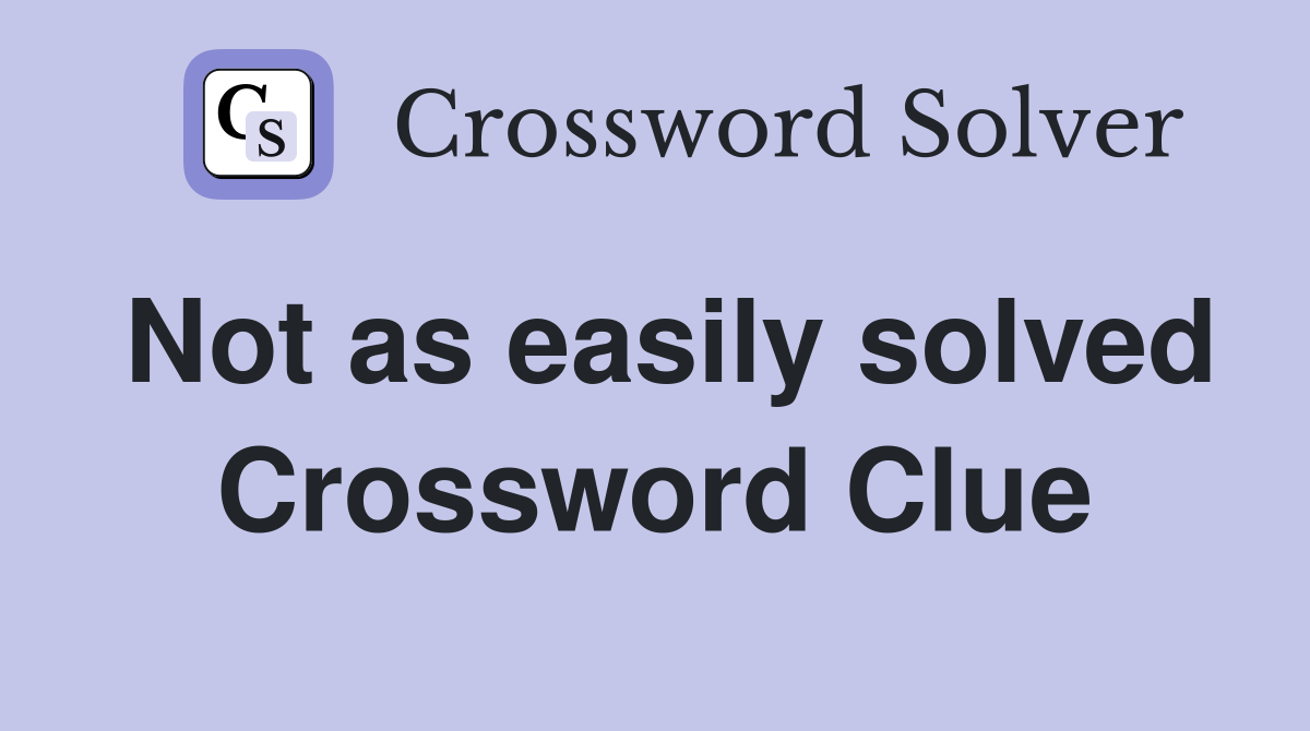 Not as easily solved Crossword Clue