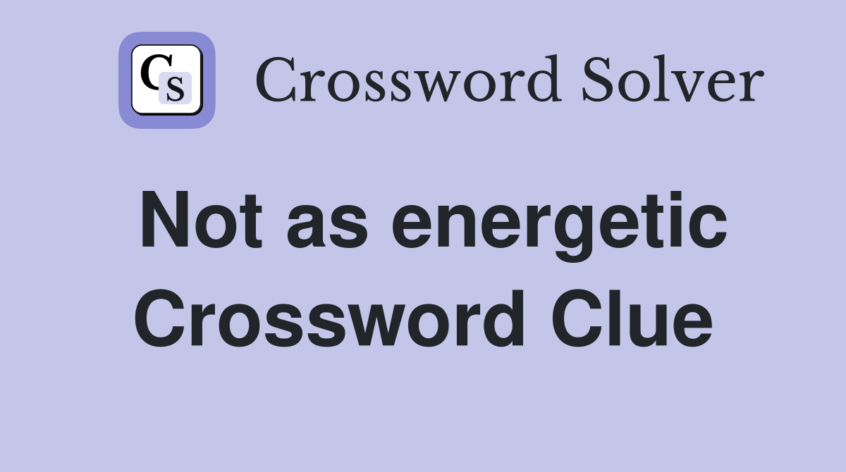 Not as energetic Crossword Clue