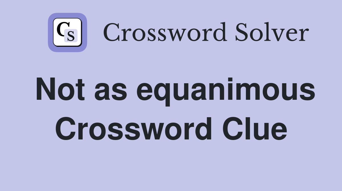 Not as equanimous Crossword Clue