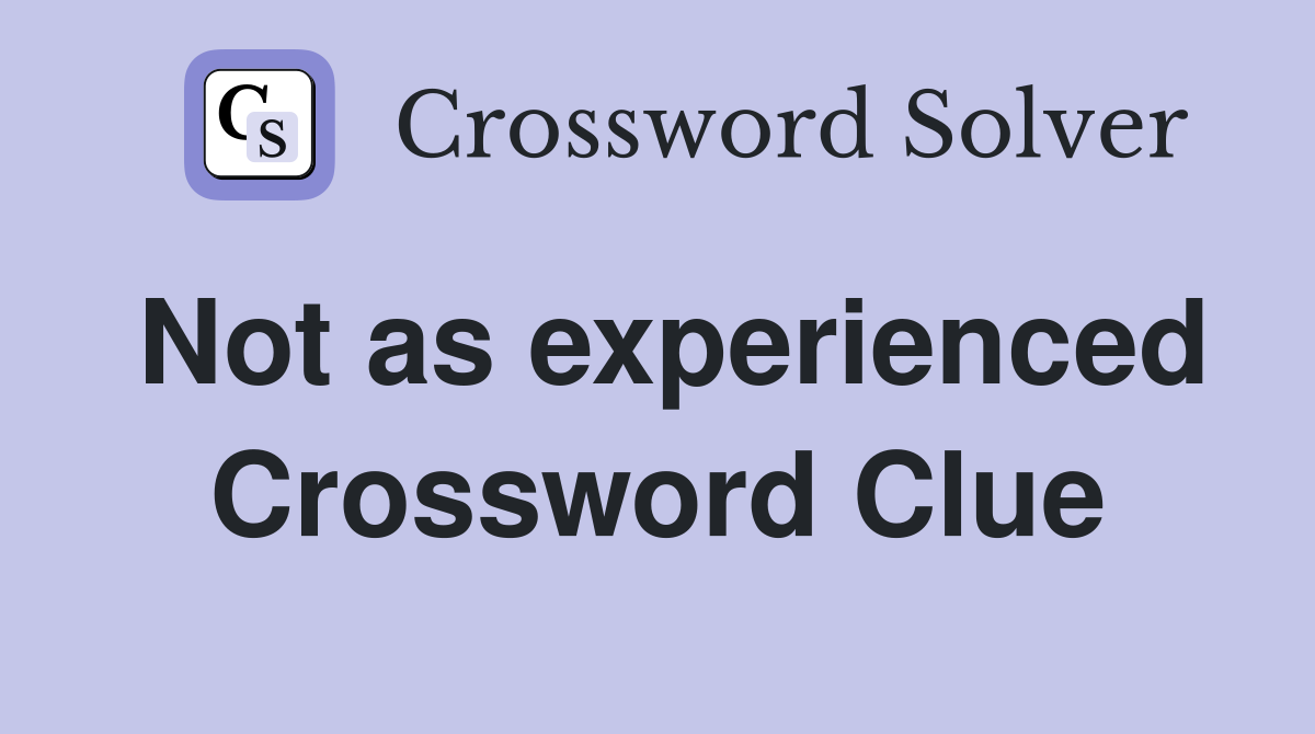 Not as experienced Crossword Clue