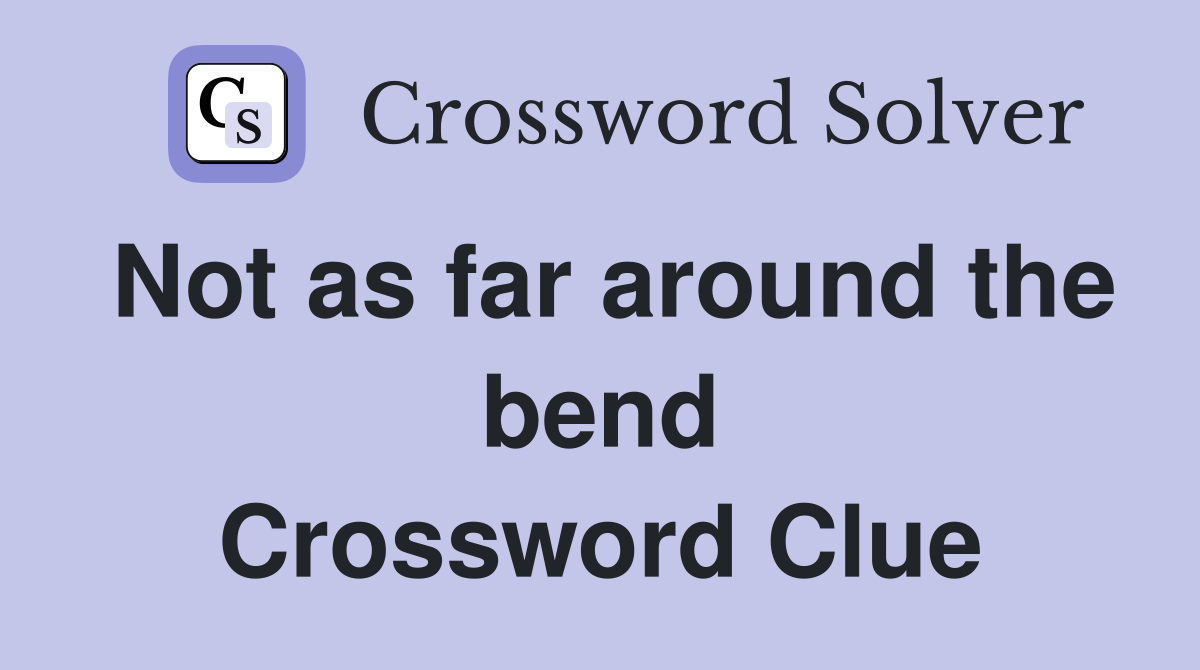 Not as far around the bend Crossword Clue