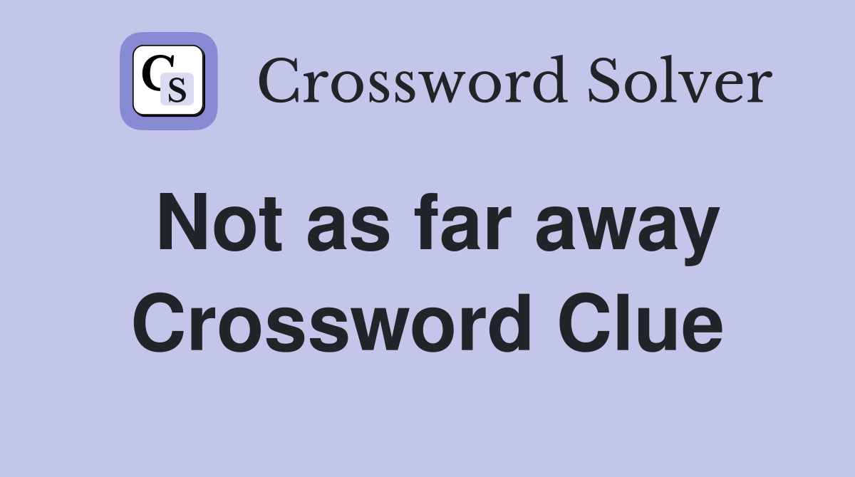 Not as far away Crossword Clue