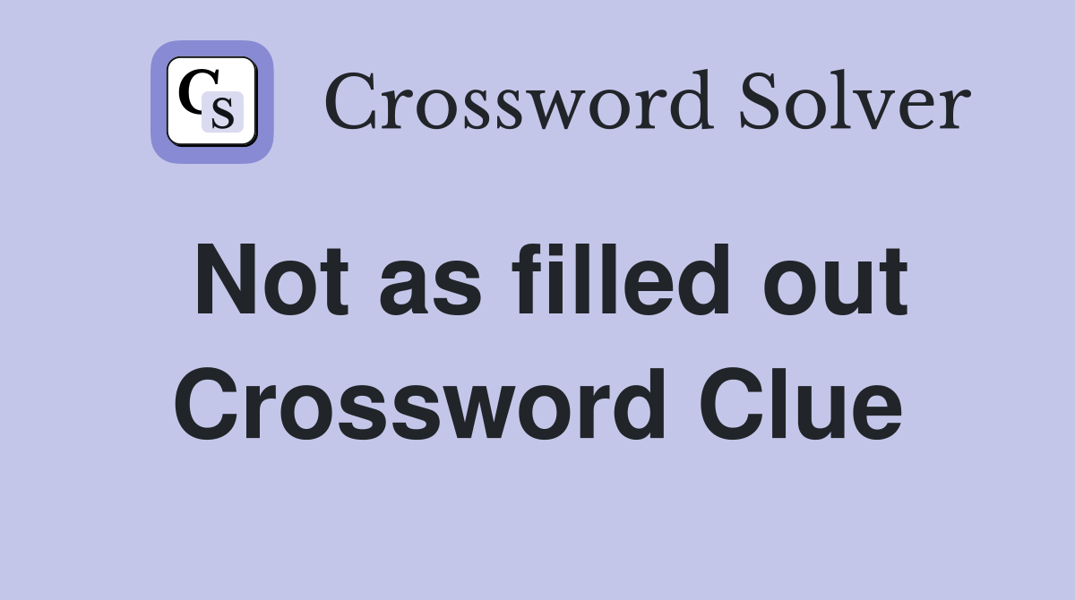 Not as filled out Crossword Clue