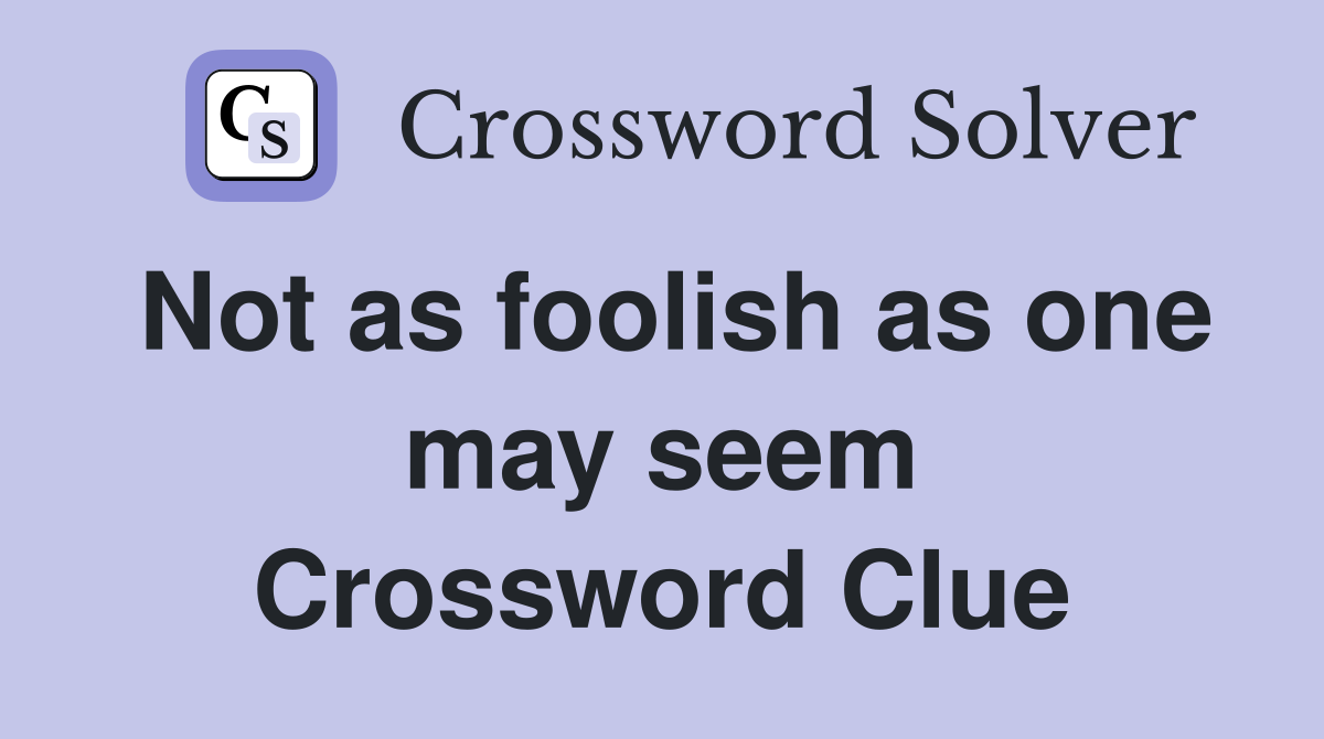 Not as foolish as one may seem Crossword Clue