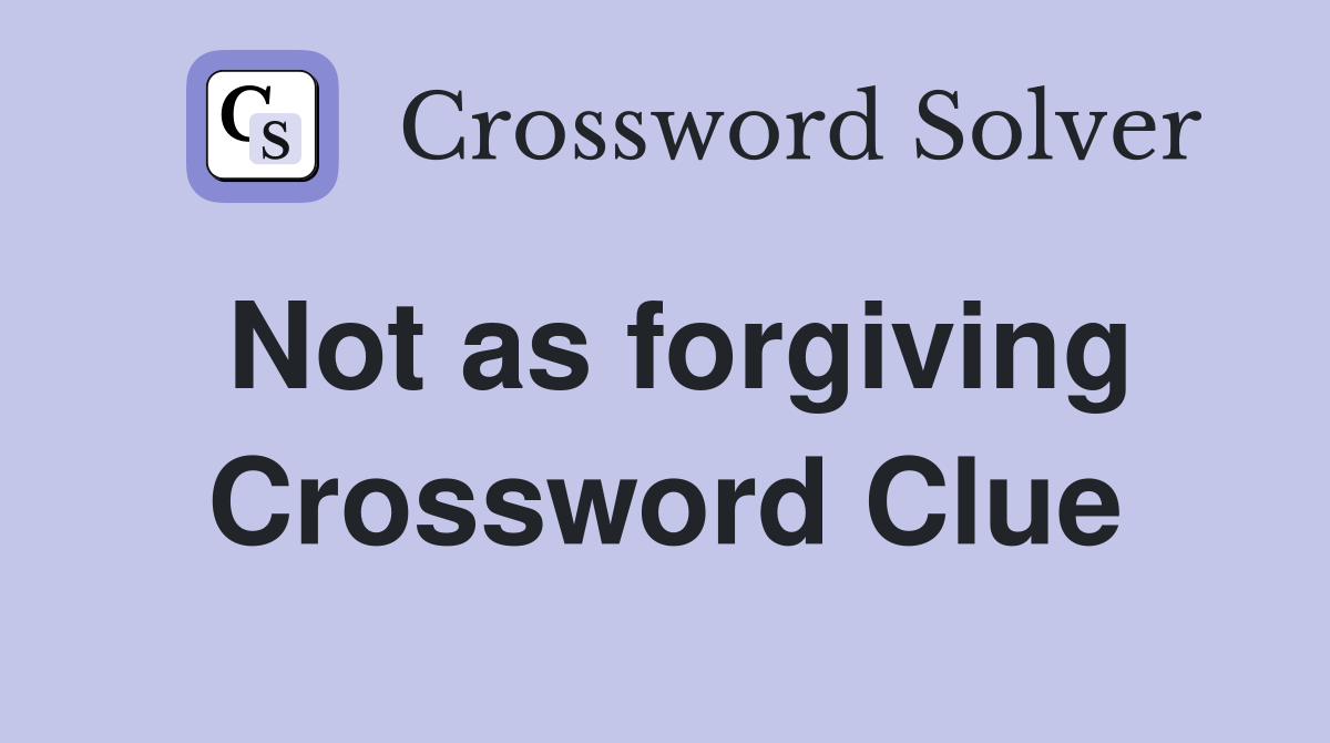 Not as forgiving Crossword Clue