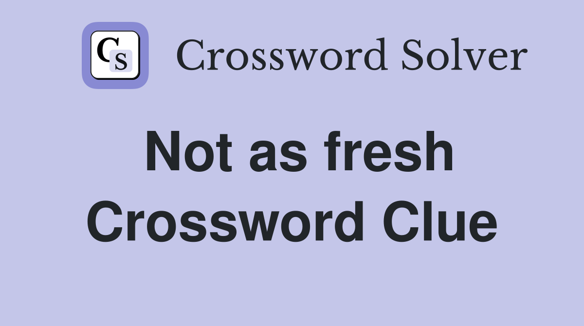 Not as fresh Crossword Clue