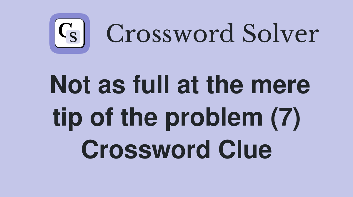 Not as full at the mere tip of the problem (7) Crossword Clue