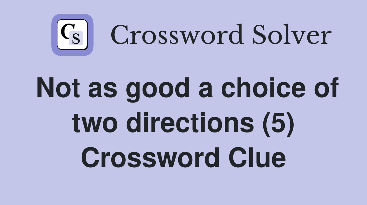 Not as good a choice of two directions (5) Crossword Clue