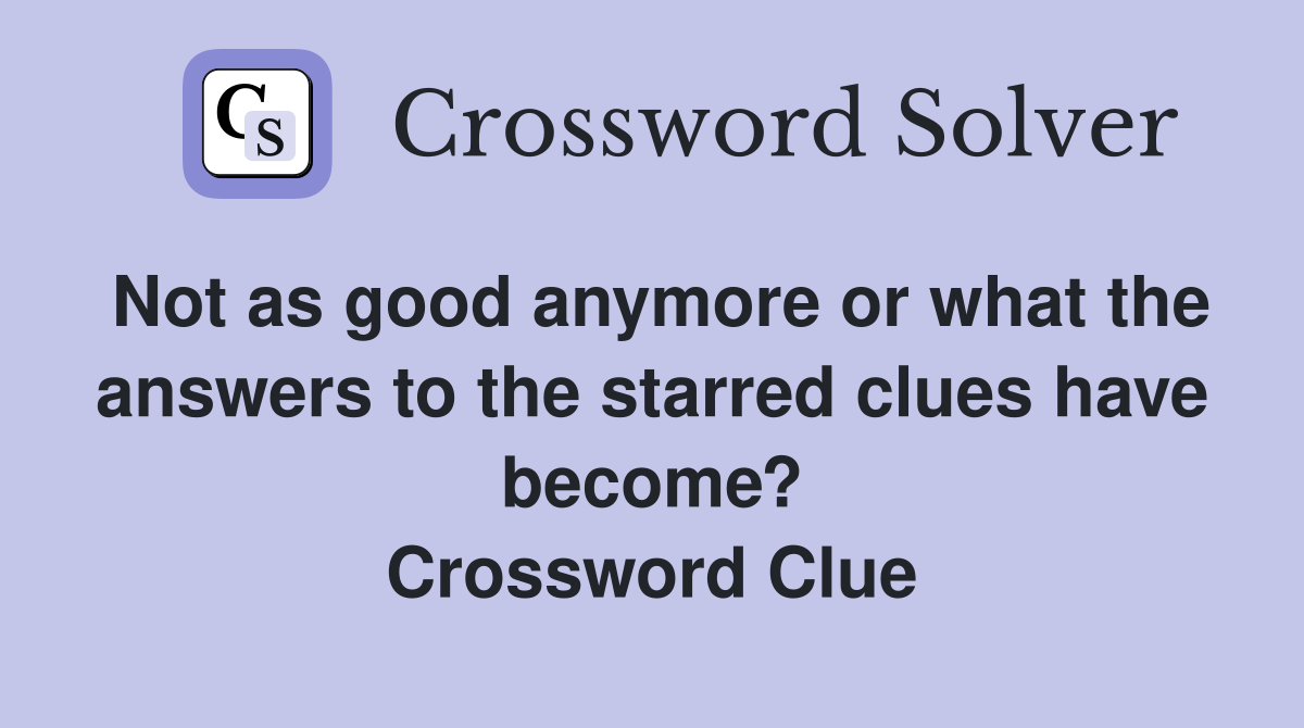 Not as good anymore or what the answers to the starred clues have become? Crossword Clue