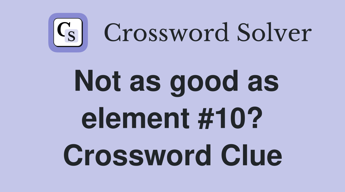 Not as good as element #10? Crossword Clue