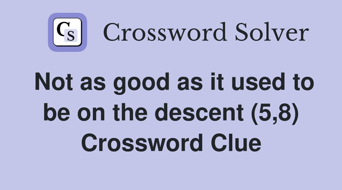 Not as good as it used to be on the descent (5,8) Crossword Clue