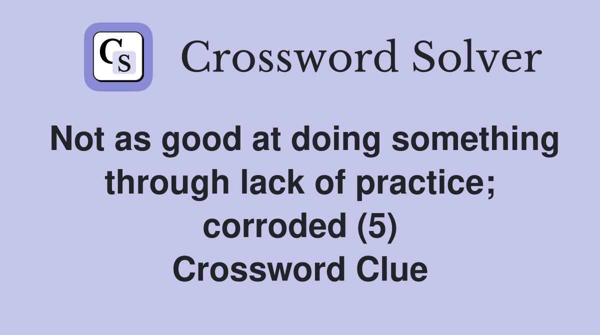 Not as good at doing something through lack of practice; corroded (5) Crossword Clue