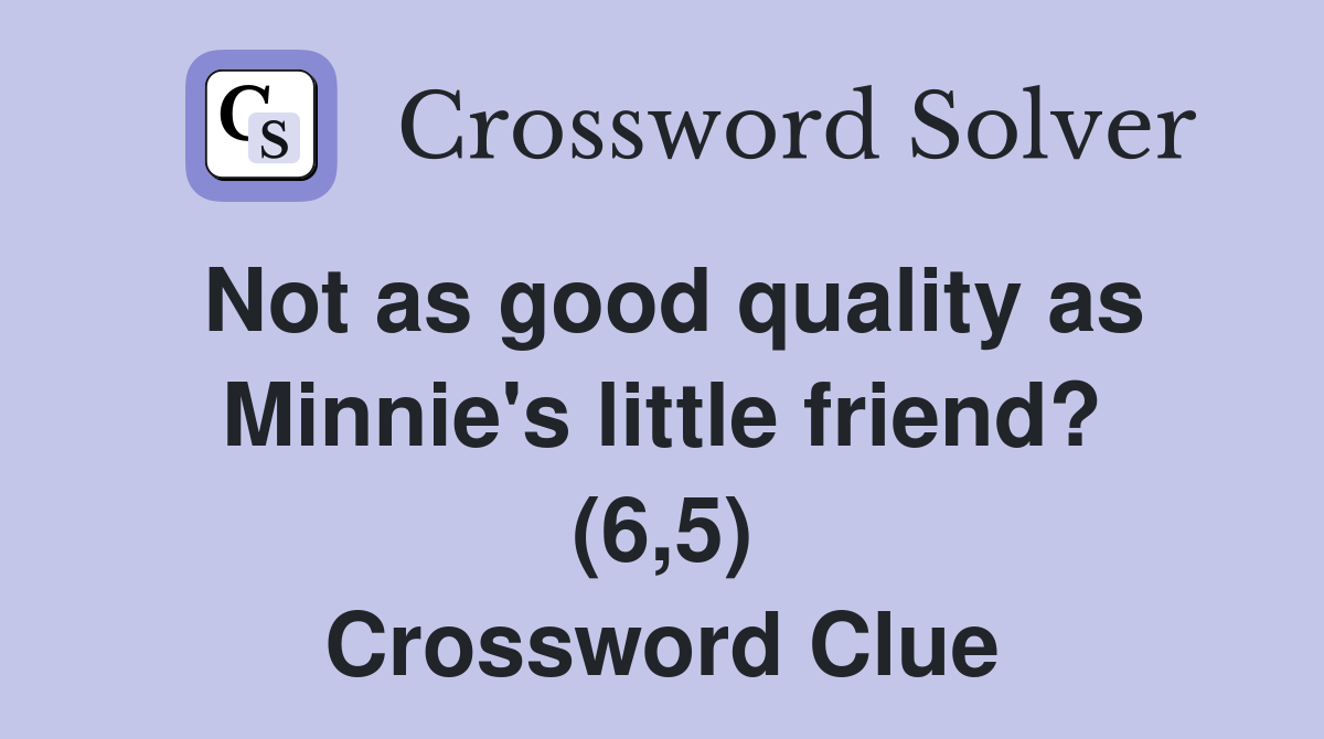Not as good quality as Minnie's little friend? (6,5) Crossword Clue