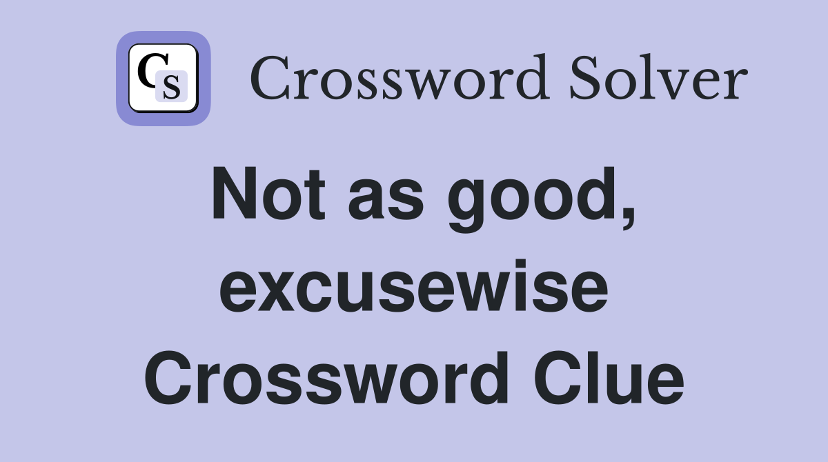 Not as good, excusewise Crossword Clue