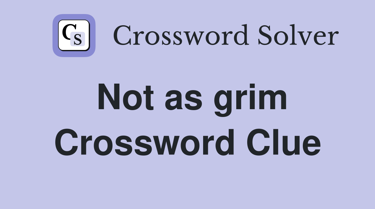 Not as grim Crossword Clue