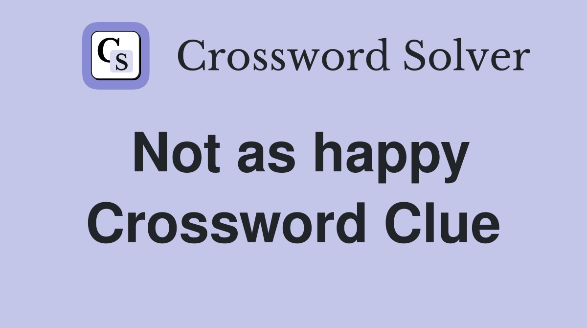 Not as happy Crossword Clue