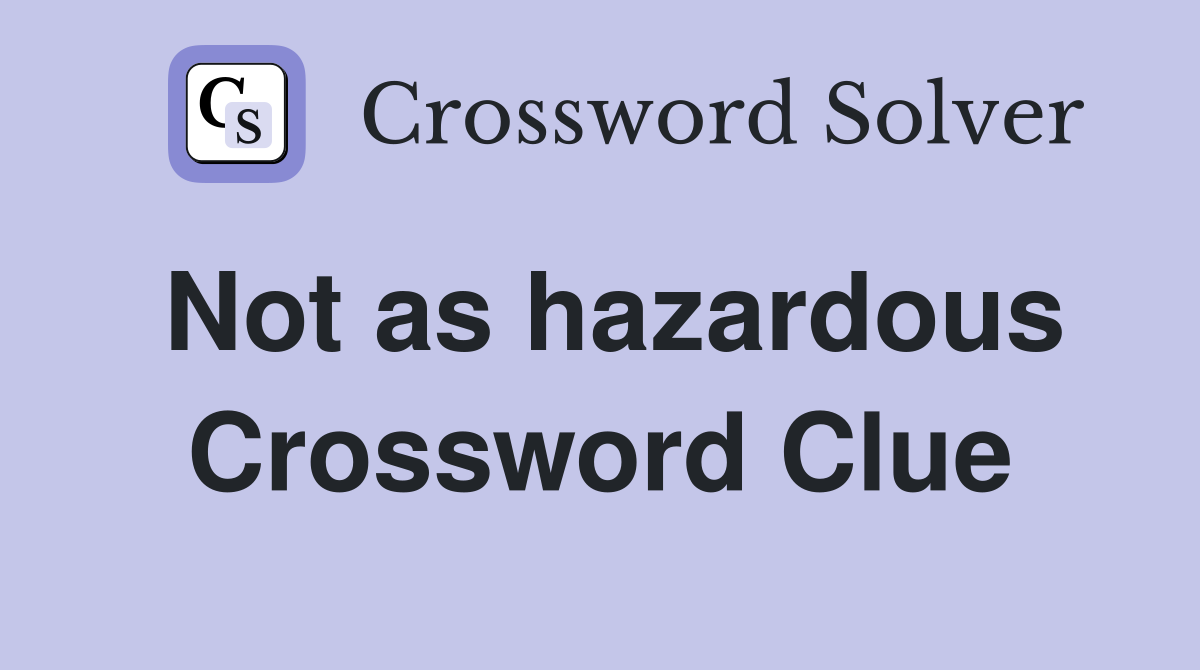 Not as hazardous Crossword Clue