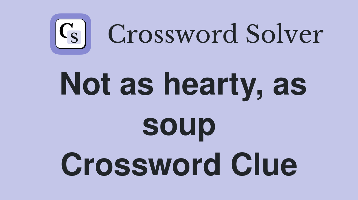 Not as hearty, as soup Crossword Clue